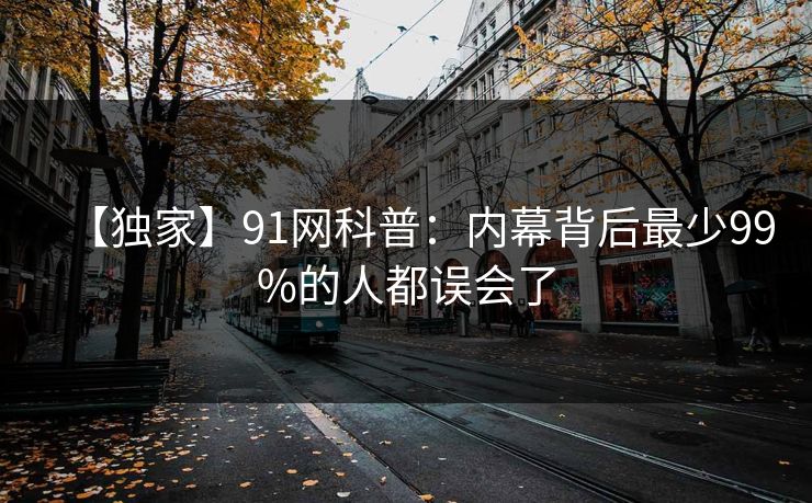 【独家】91网科普：内幕背后最少99%的人都误会了