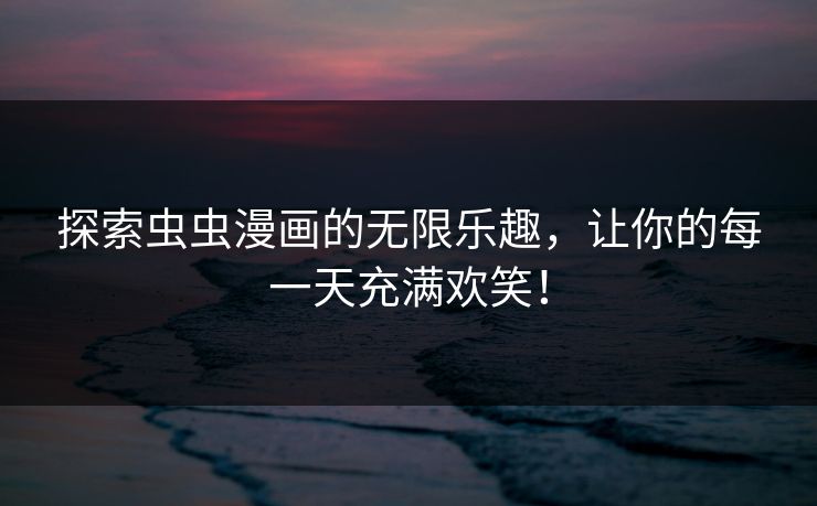 探索虫虫漫画的无限乐趣，让你的每一天充满欢笑！