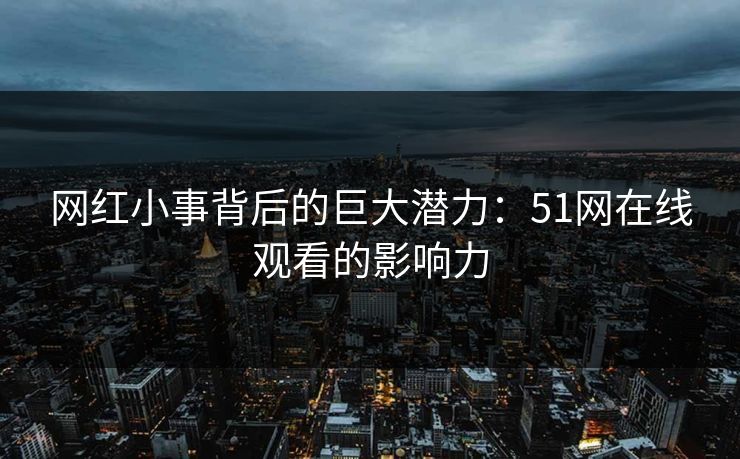 网红小事背后的巨大潜力：51网在线观看的影响力