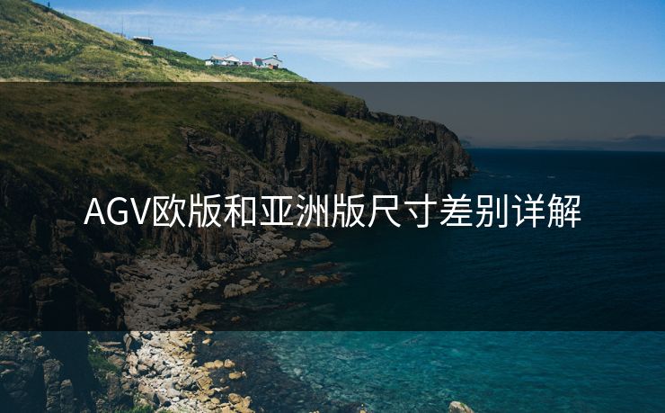 AGV欧版和亚洲版尺寸差别详解 AGV欧版和亚洲版尺寸差别详解