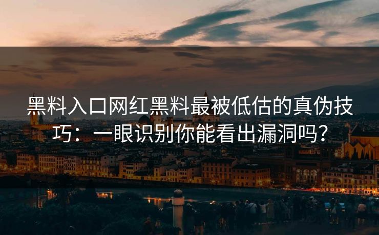 黑料入口网红黑料最被低估的真伪技巧:一眼识别你能看出漏洞吗? 黑料入口网红黑料最被低估的真伪技巧:一眼识别你能看出漏洞吗?